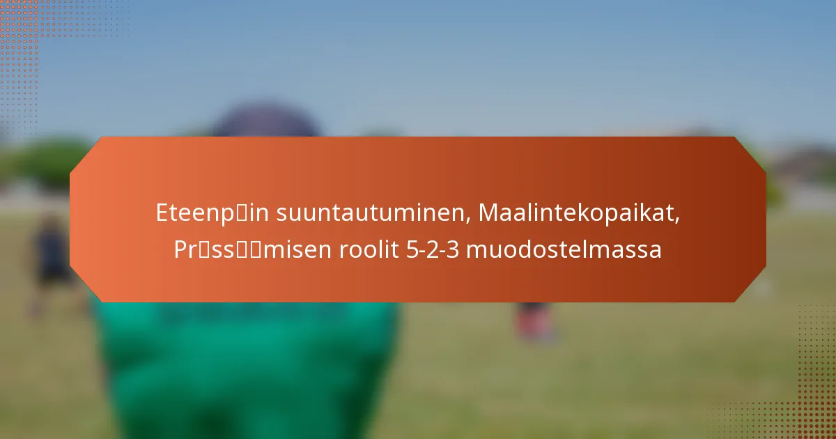 featured-image-eteenpcaein-suuntautuminen-maalintekopaikat-prcaesscaecaemisen-roolit-5-2-3-muodostelmassa