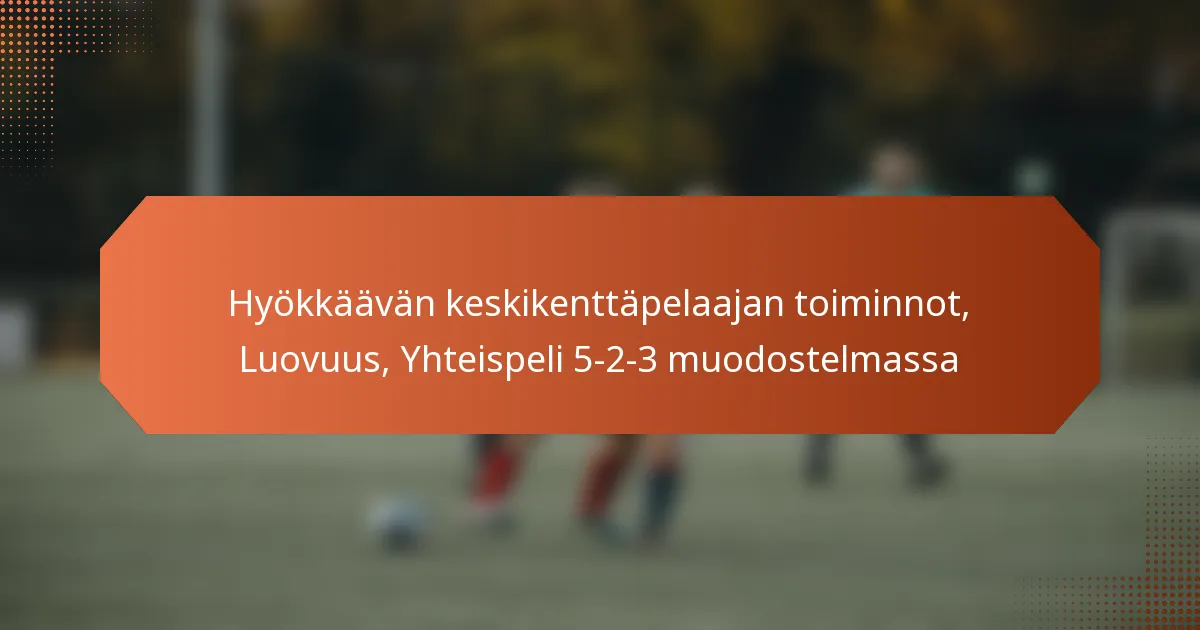 featured-image-hyokkaavan-keskikenttapelaajan-toiminnot-luovuus-yhteispeli-5-2-3-muodostelmassa