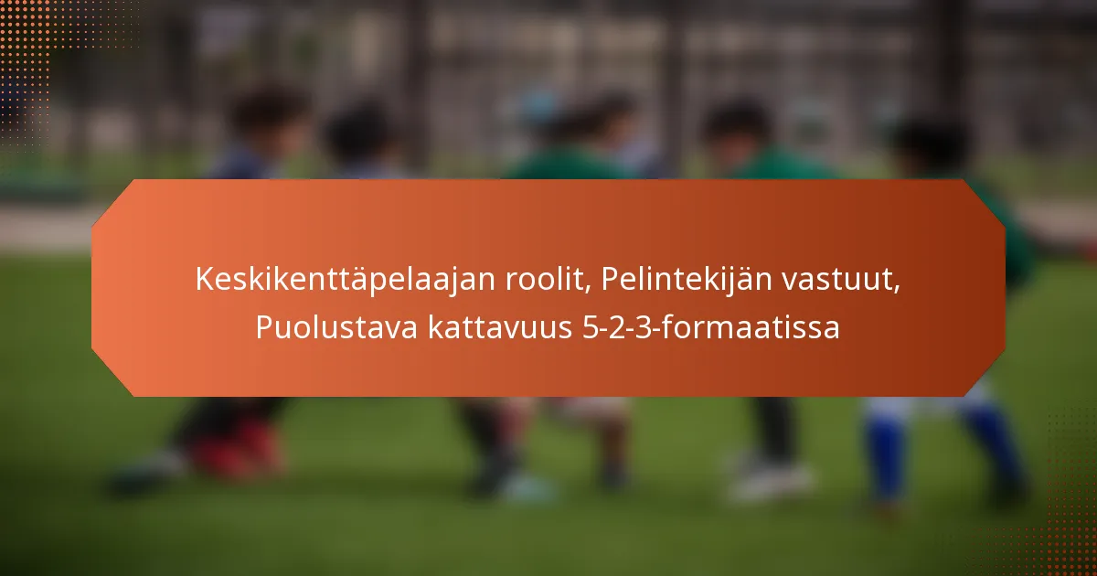 featured-image-keskikenttapelaajan-roolit-pelintekijan-vastuut-puolustava-kattavuus-5-2-3-formaatissa