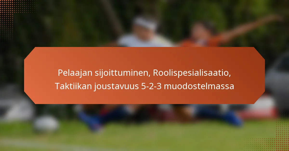 featured-image-pelaajan-sijoittuminen-roolispesialisaatio-taktiikan-joustavuus-5-2-3-muodostelmassa