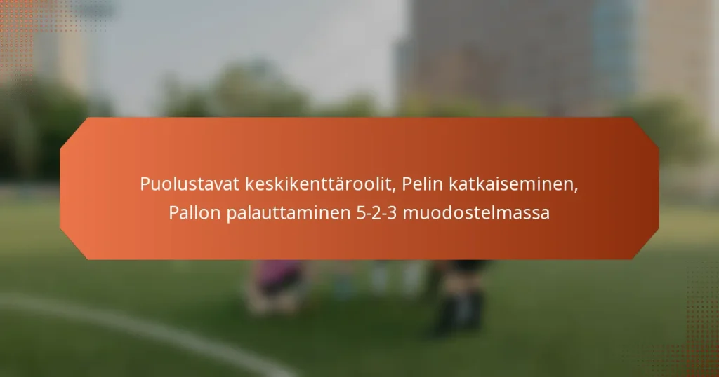 featured-image-puolustavat-keskikenttaroolit-pelin-katkaiseminen-pallon-palauttaminen-5-2-3-muodostelmassa
