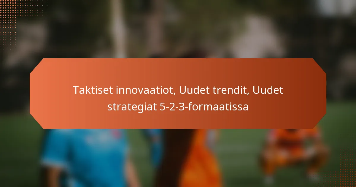 featured-image-taktiset-innovaatiot-uudet-trendit-uudet-strategiat-5-2-3-formaatissa