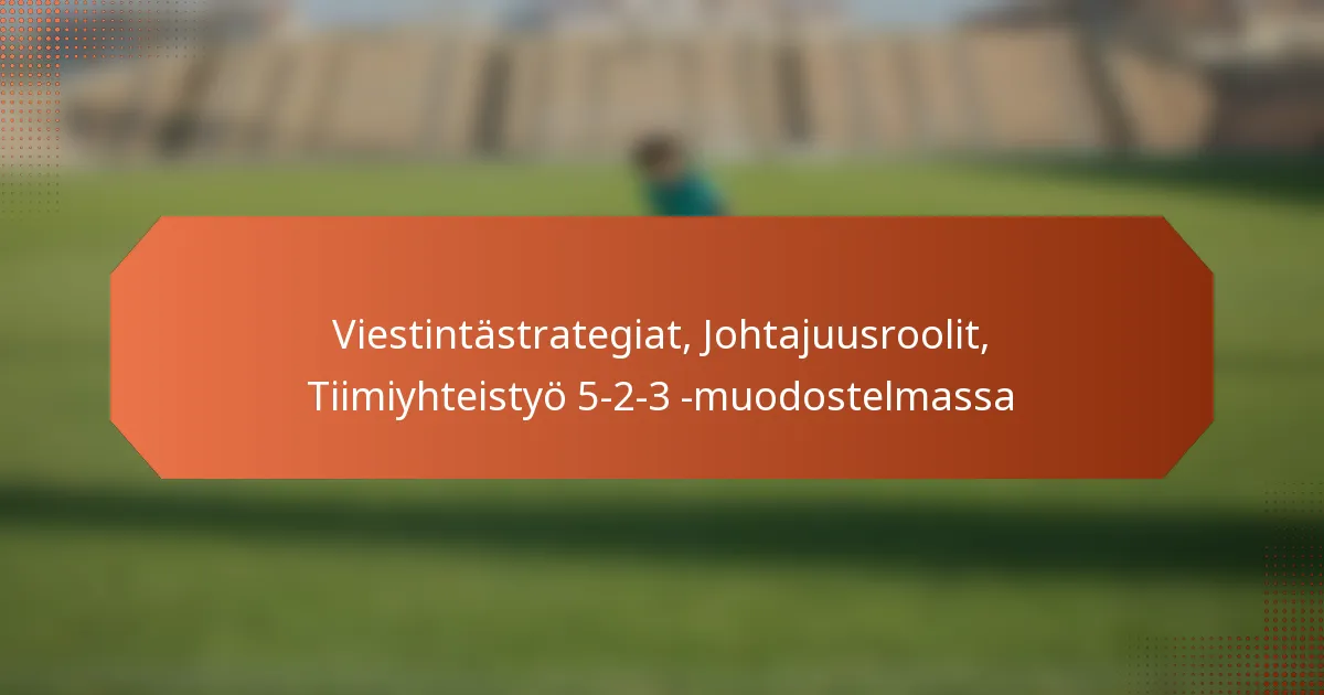 featured-image-viestintastrategiat-johtajuusroolit-tiimiyhteistyo-5-2-3-muodostelmassa