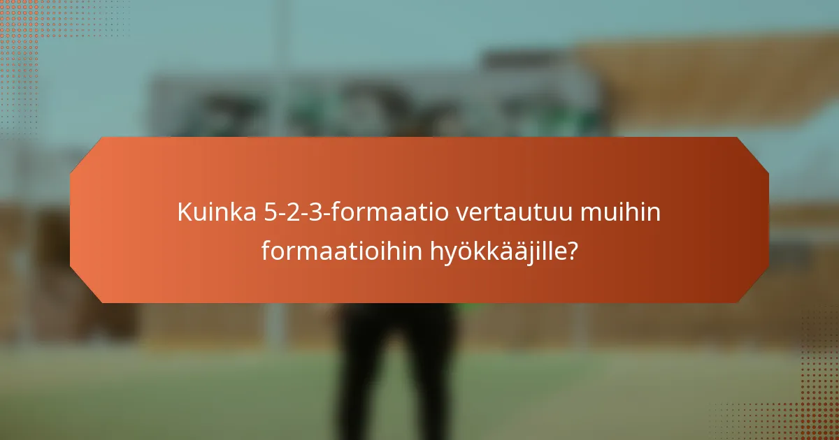 Kuinka 5-2-3-formaatio vertautuu muihin formaatioihin hyökkääjille?