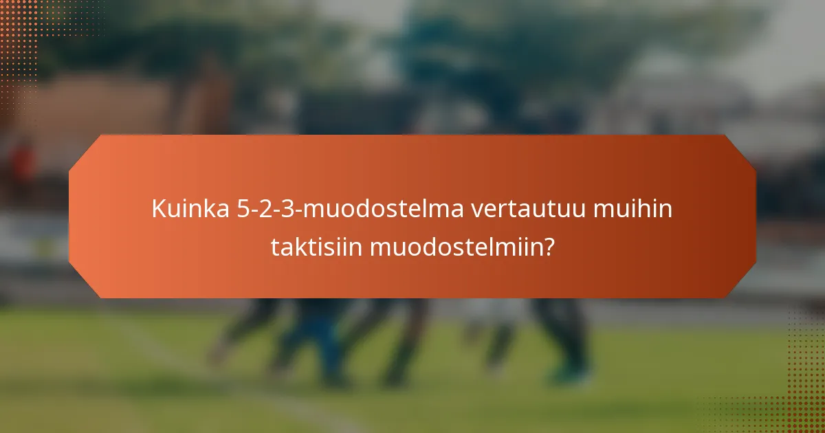 Kuinka 5-2-3-muodostelma vertautuu muihin taktisiin muodostelmiin?