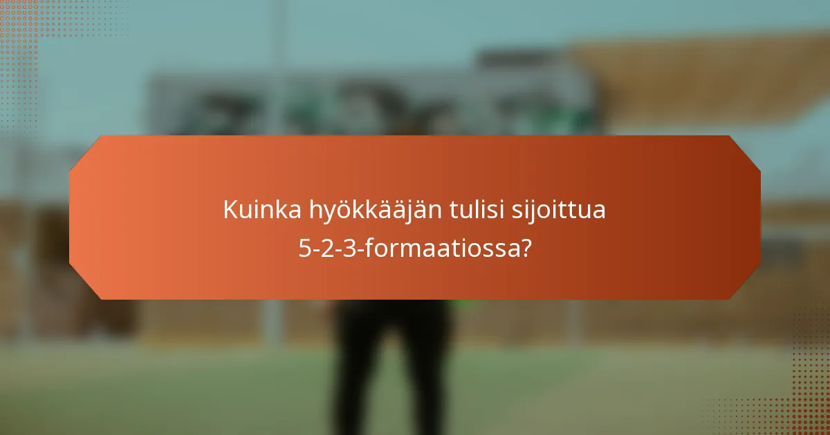 Kuinka hyökkääjän tulisi sijoittua 5-2-3-formaatiossa?