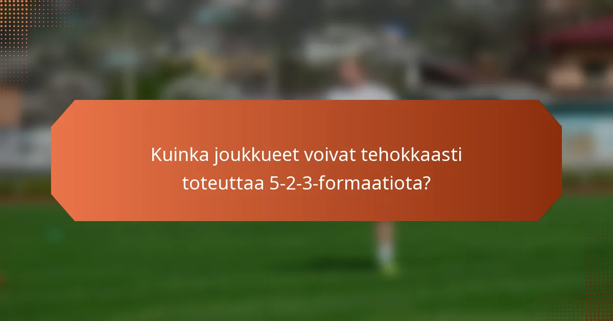 Kuinka joukkueet voivat tehokkaasti toteuttaa 5-2-3-formaatiota?