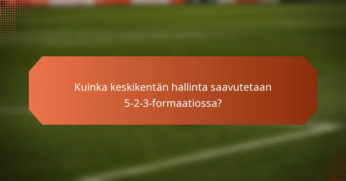 Kuinka keskikentän hallinta saavutetaan 5-2-3-formaatiossa?