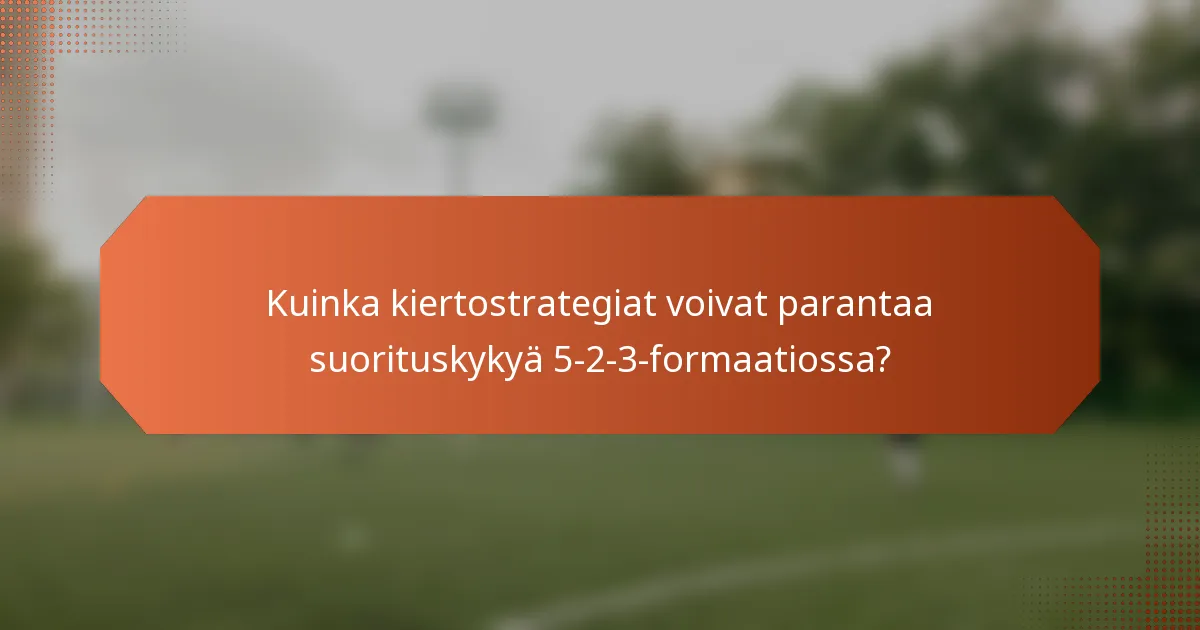 Kuinka kiertostrategiat voivat parantaa suorituskykyä 5-2-3-formaatiossa?