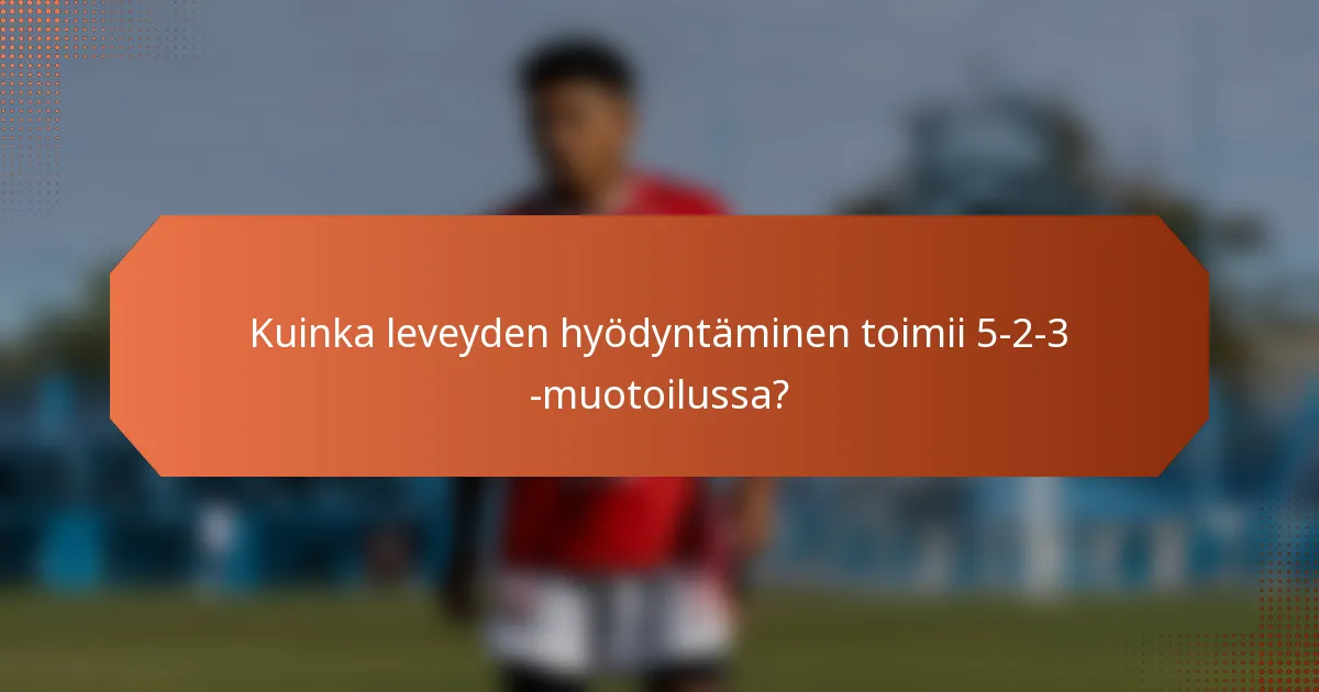Kuinka leveyden hyödyntäminen toimii 5-2-3 -muotoilussa?