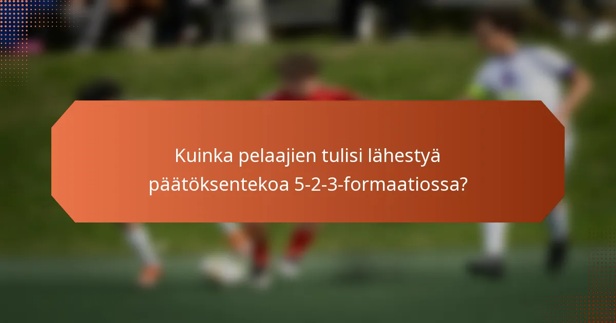 Kuinka pelaajien tulisi lähestyä päätöksentekoa 5-2-3-formaatiossa?
