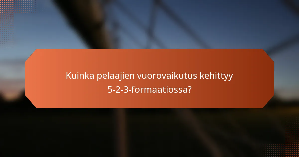 Kuinka pelaajien vuorovaikutus kehittyy 5-2-3-formaatiossa?