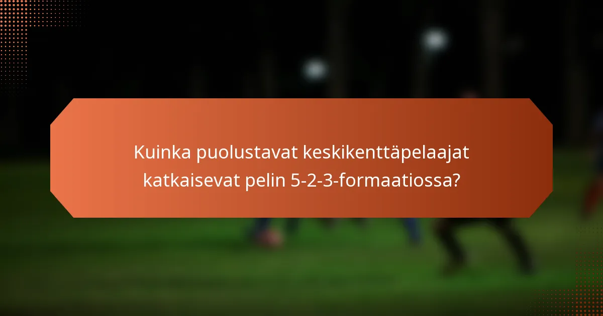 Kuinka puolustavat keskikenttäpelaajat katkaisevat pelin 5-2-3-formaatiossa?