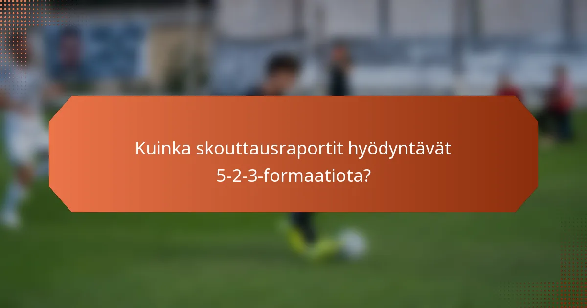 Kuinka skouttausraportit hyödyntävät 5-2-3-formaatiota?