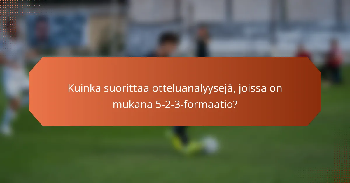 Kuinka suorittaa otteluanalyysejä, joissa on mukana 5-2-3-formaatio?