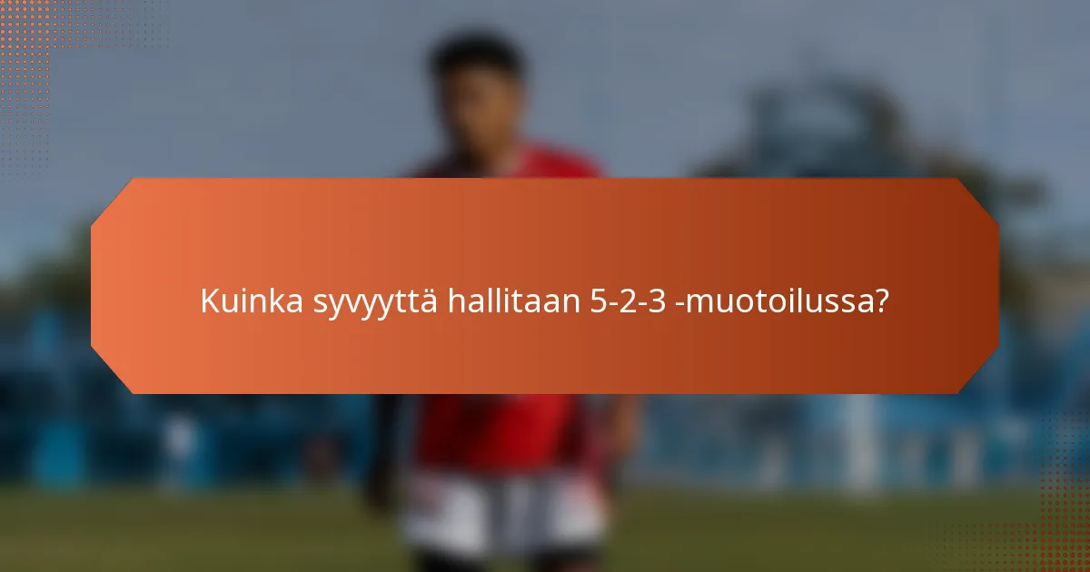 Kuinka syvyyttä hallitaan 5-2-3 -muotoilussa?