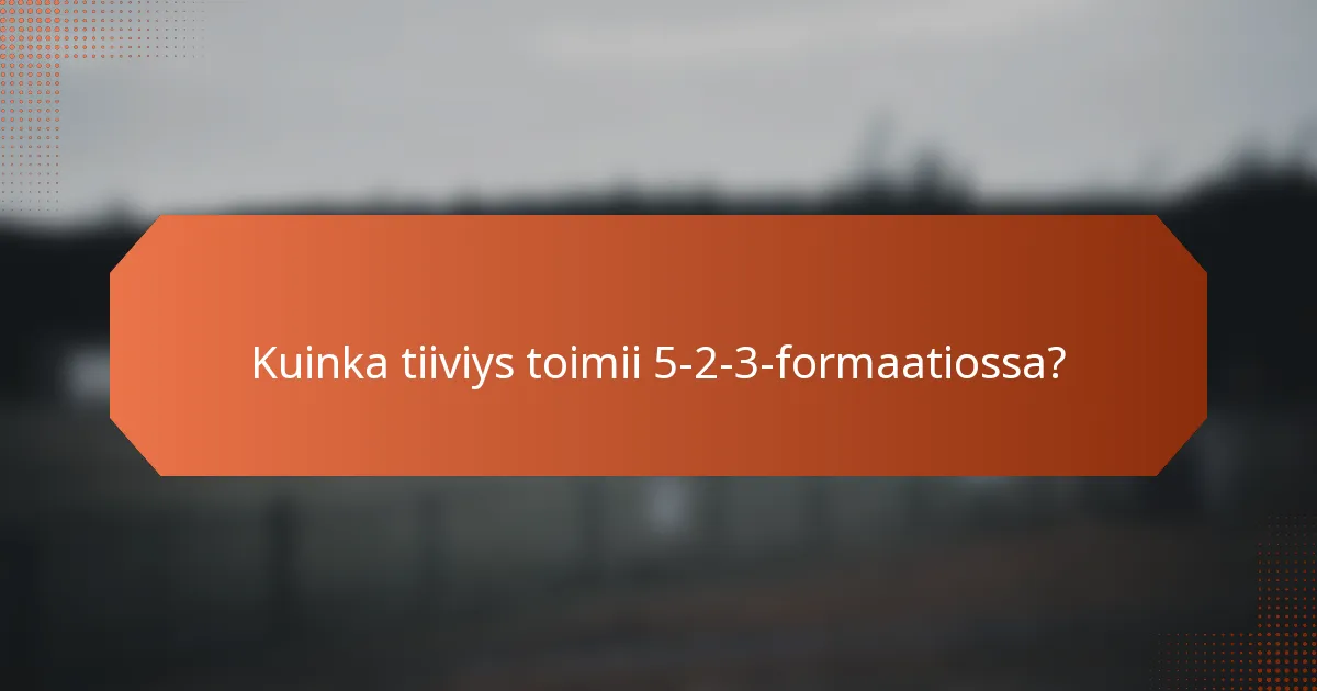 Kuinka tiiviys toimii 5-2-3-formaatiossa?