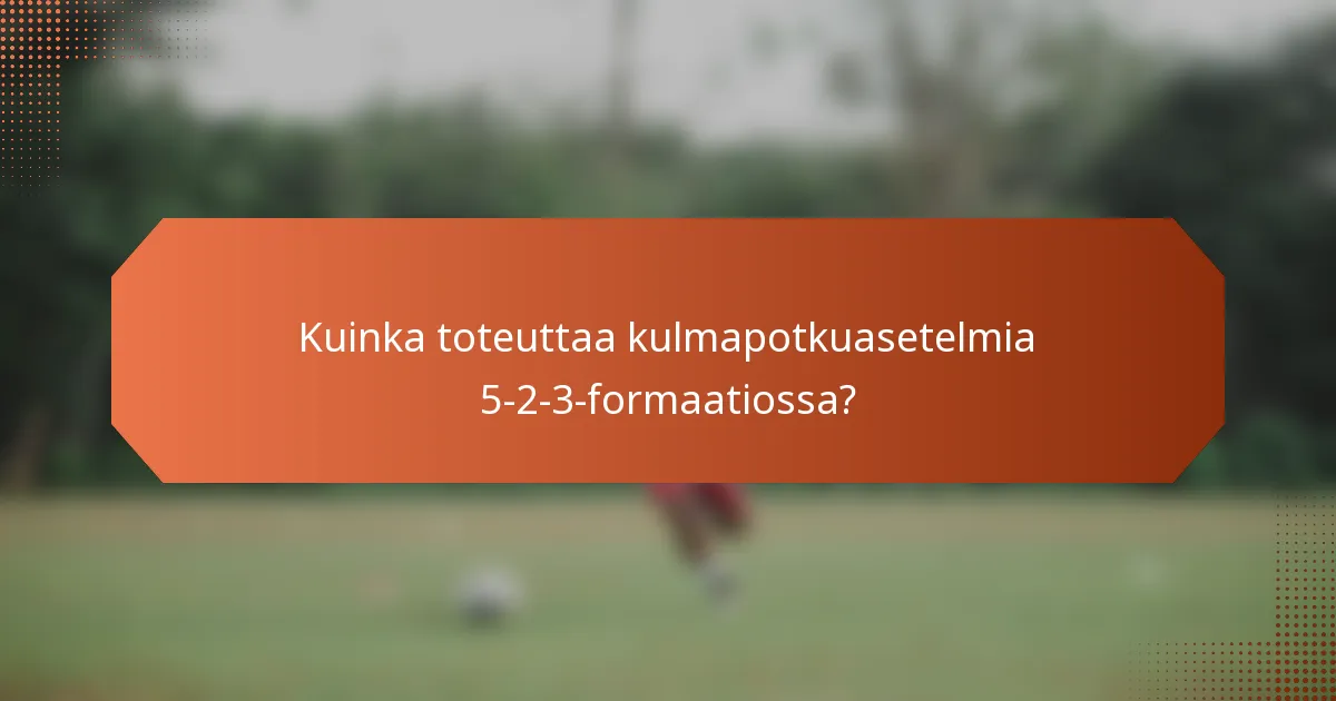 Kuinka toteuttaa kulmapotkuasetelmia 5-2-3-formaatiossa?