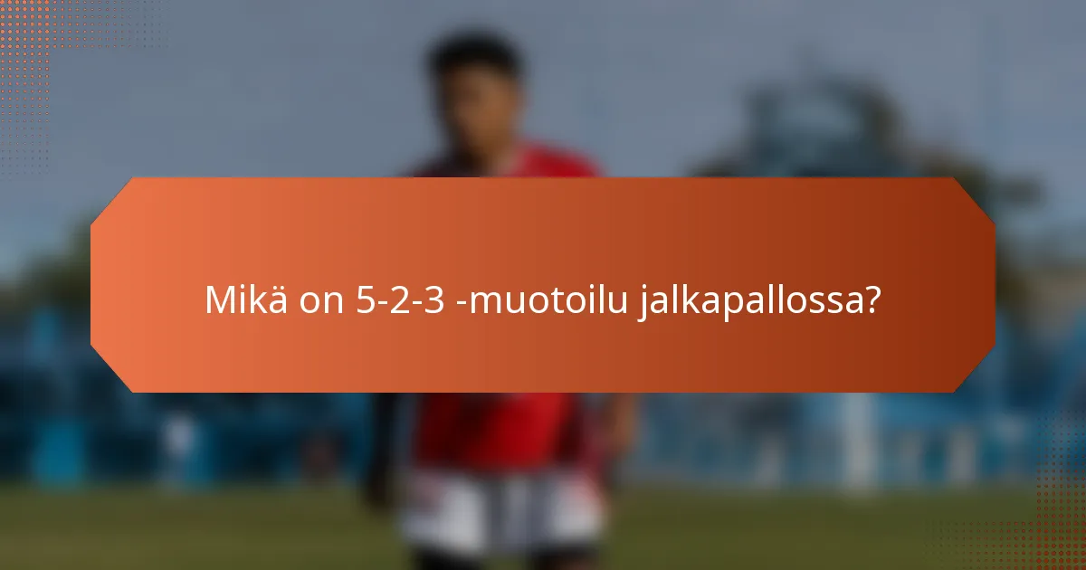Mikä on 5-2-3 -muotoilu jalkapallossa?