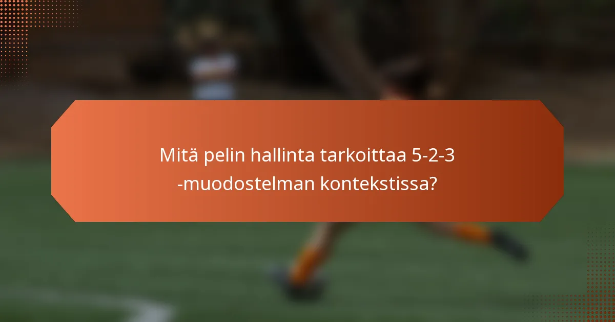 Mitä pelin hallinta tarkoittaa 5-2-3 -muodostelman kontekstissa?