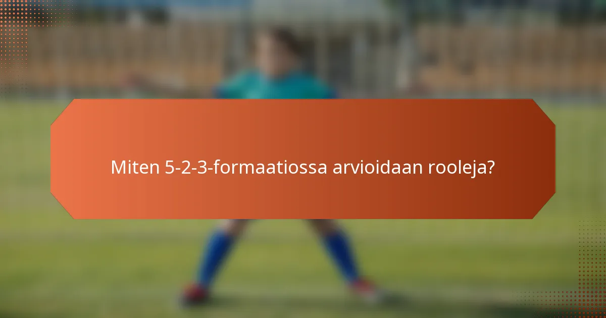 Miten 5-2-3-formaatiossa arvioidaan rooleja?