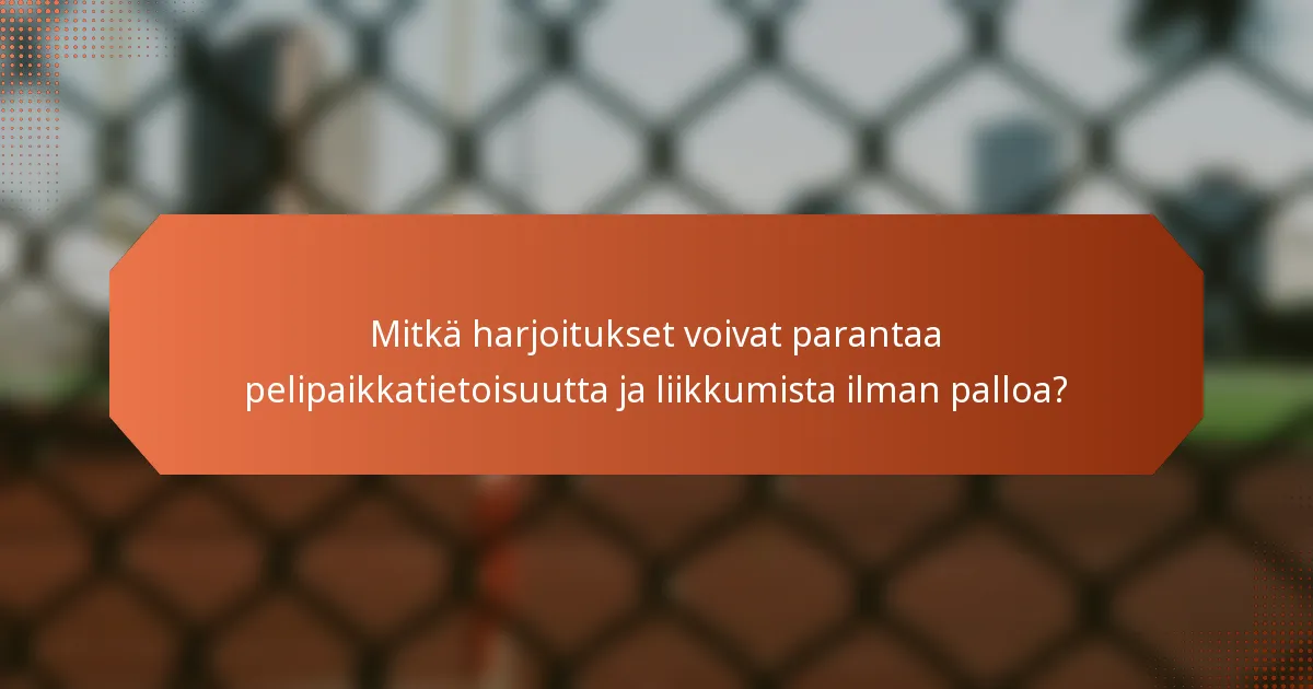 Mitkä harjoitukset voivat parantaa pelipaikkatietoisuutta ja liikkumista ilman palloa?