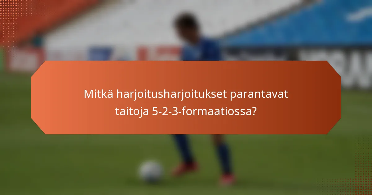 Mitkä harjoitusharjoitukset parantavat taitoja 5-2-3-formaatiossa?