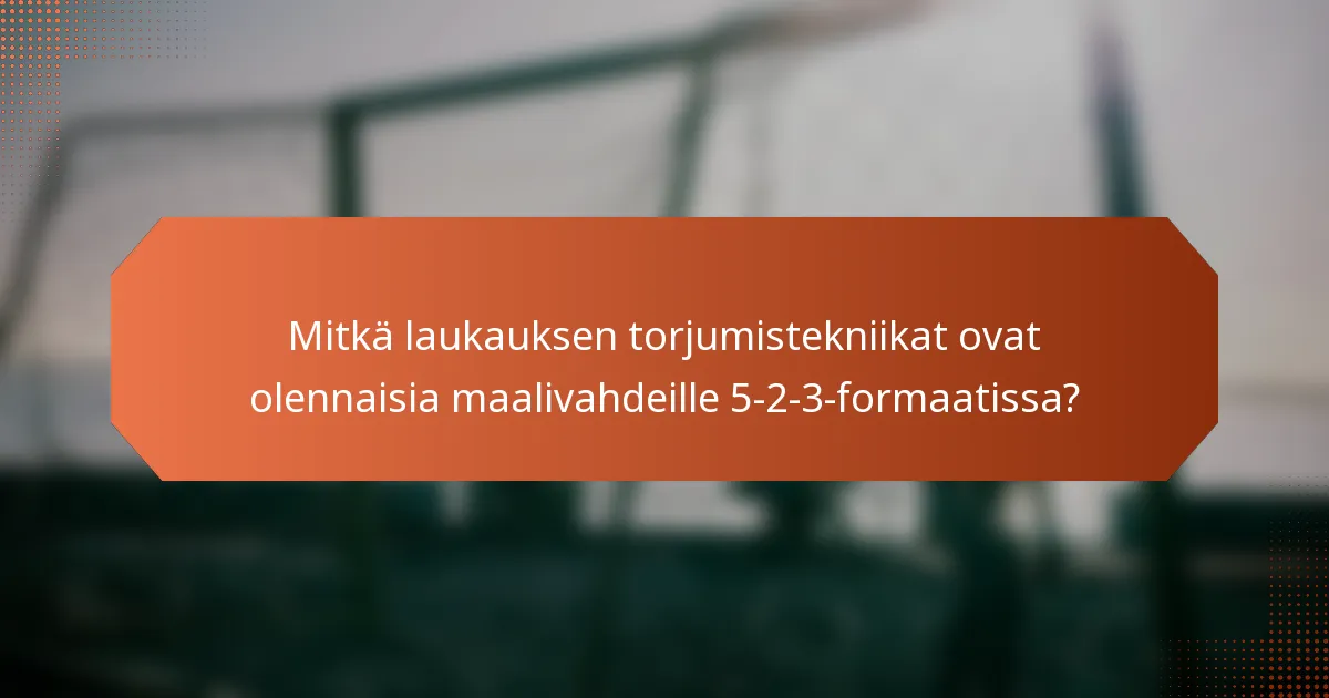 Mitkä laukauksen torjumistekniikat ovat olennaisia maalivahdeille 5-2-3-formaatissa?