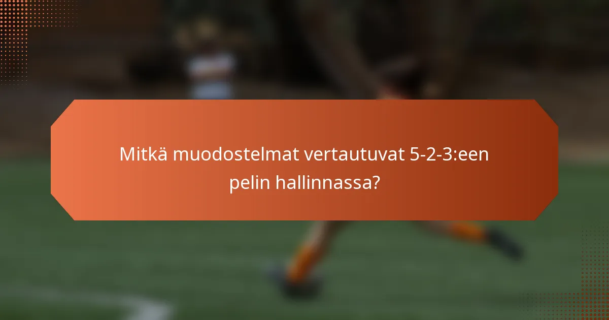 Mitkä muodostelmat vertautuvat 5-2-3:een pelin hallinnassa?