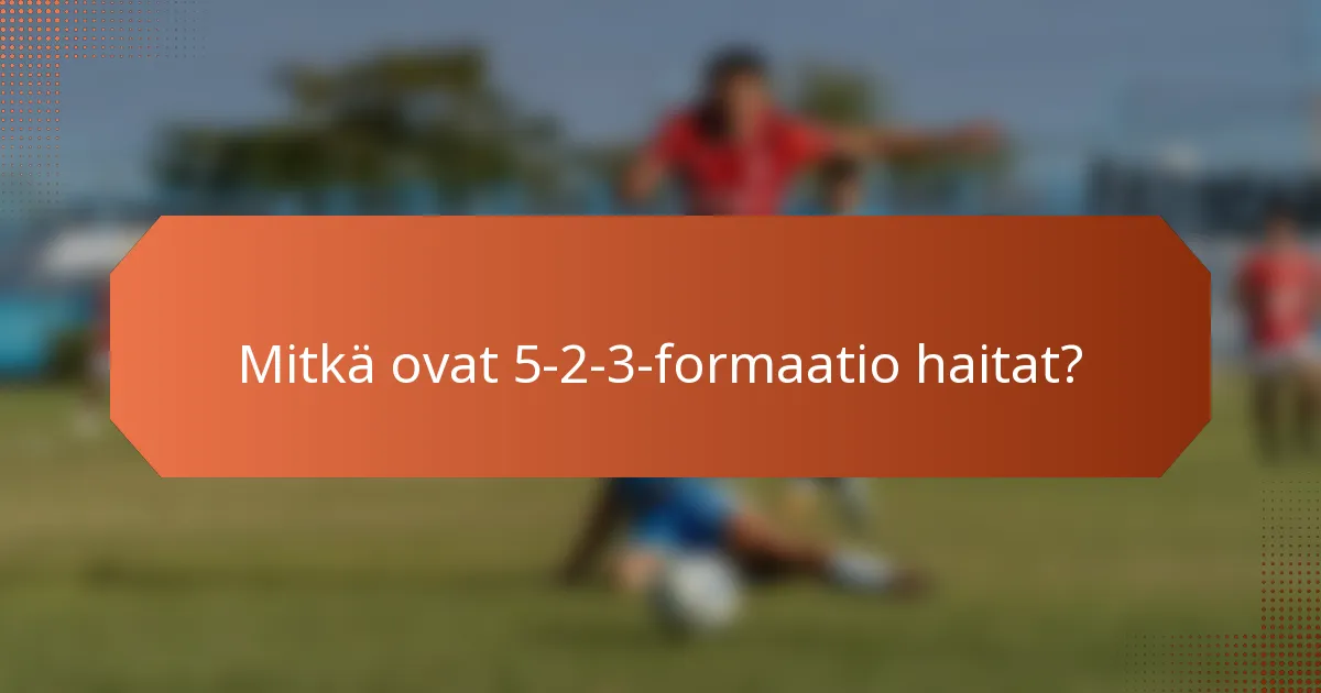 Mitkä ovat 5-2-3-formaatio haitat?