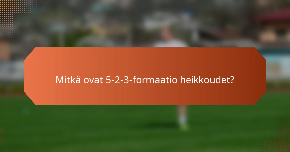 Mitkä ovat 5-2-3-formaatio heikkoudet?