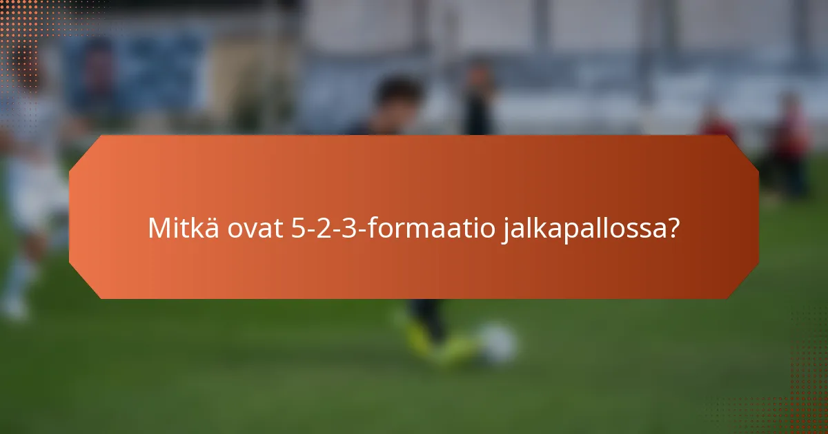 Mitkä ovat 5-2-3-formaatio jalkapallossa?
