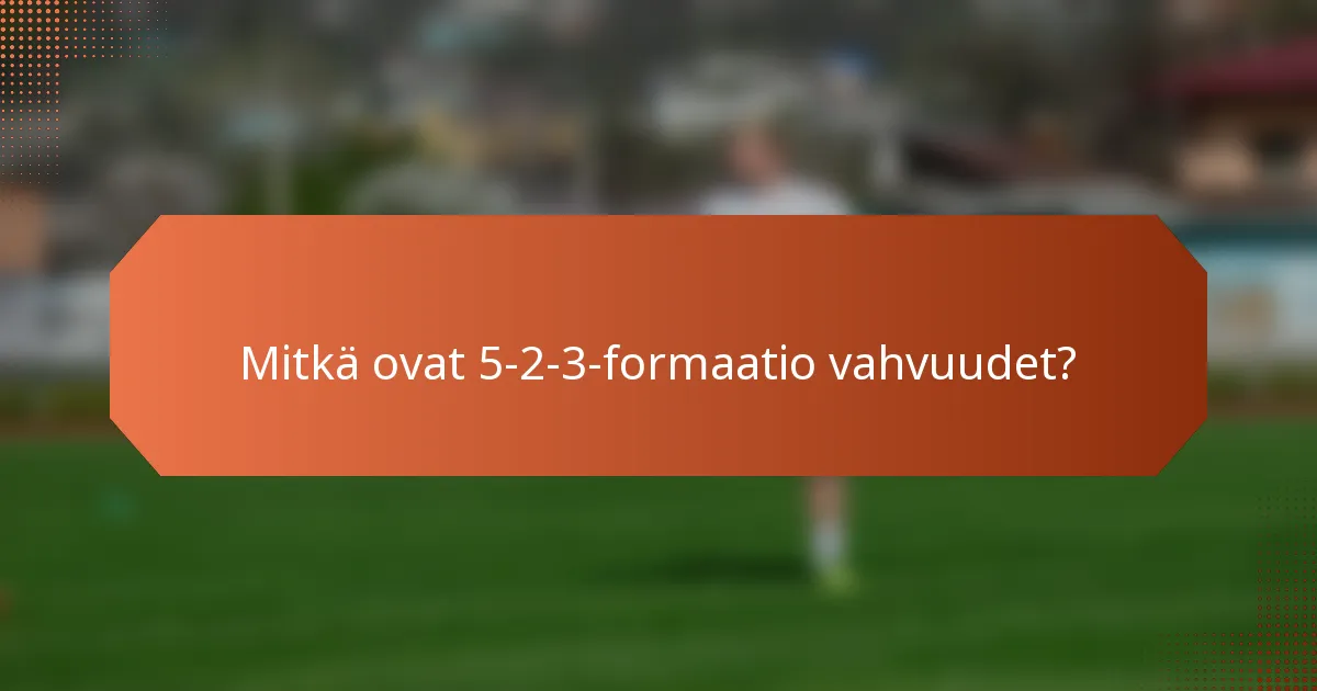 Mitkä ovat 5-2-3-formaatio vahvuudet?