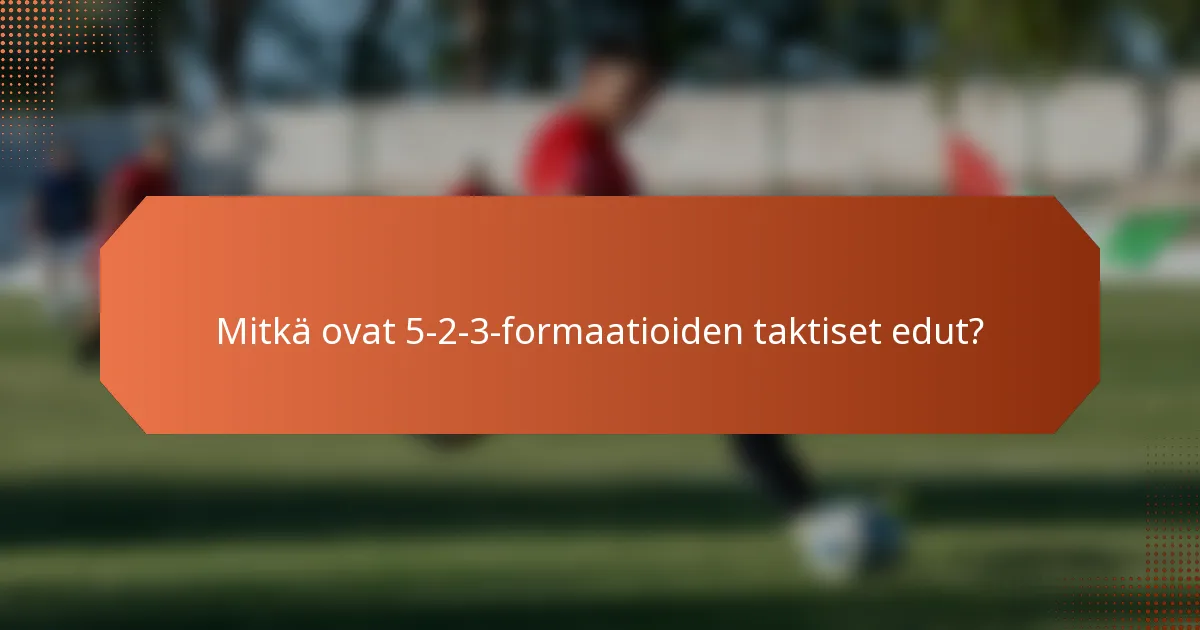 Mitkä ovat 5-2-3-formaatioiden taktiset edut?