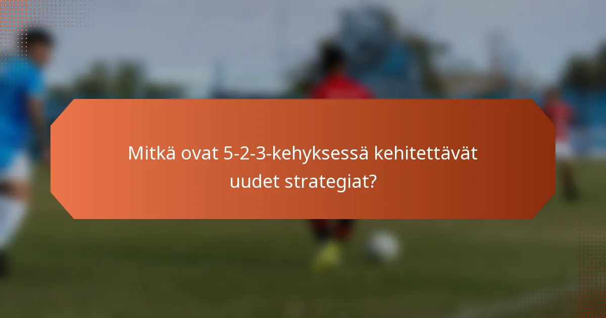 Mitkä ovat 5-2-3-kehyksessä kehitettävät uudet strategiat?