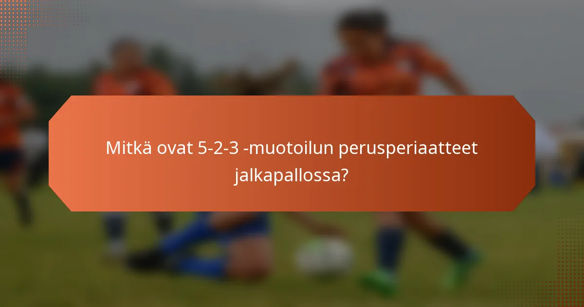 Mitkä ovat 5-2-3 -muotoilun perusperiaatteet jalkapallossa?