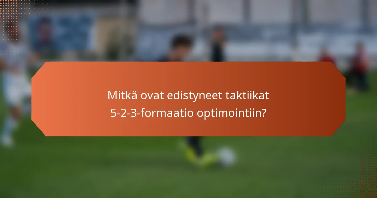Mitkä ovat edistyneet taktiikat 5-2-3-formaatio optimointiin?