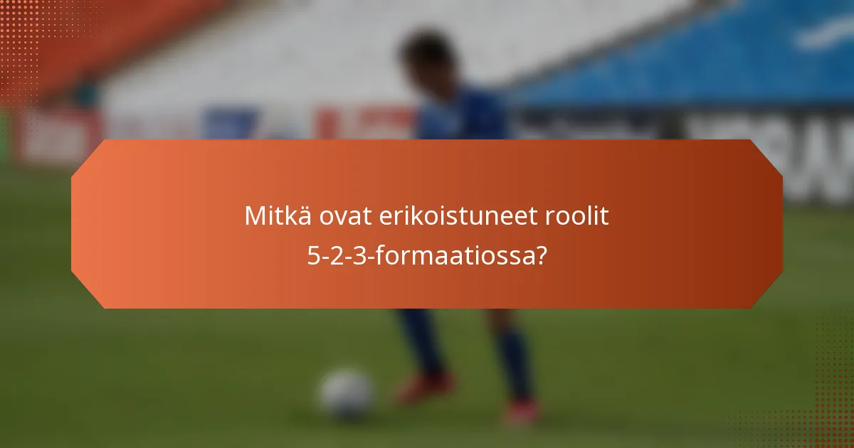Mitkä ovat erikoistuneet roolit 5-2-3-formaatiossa?