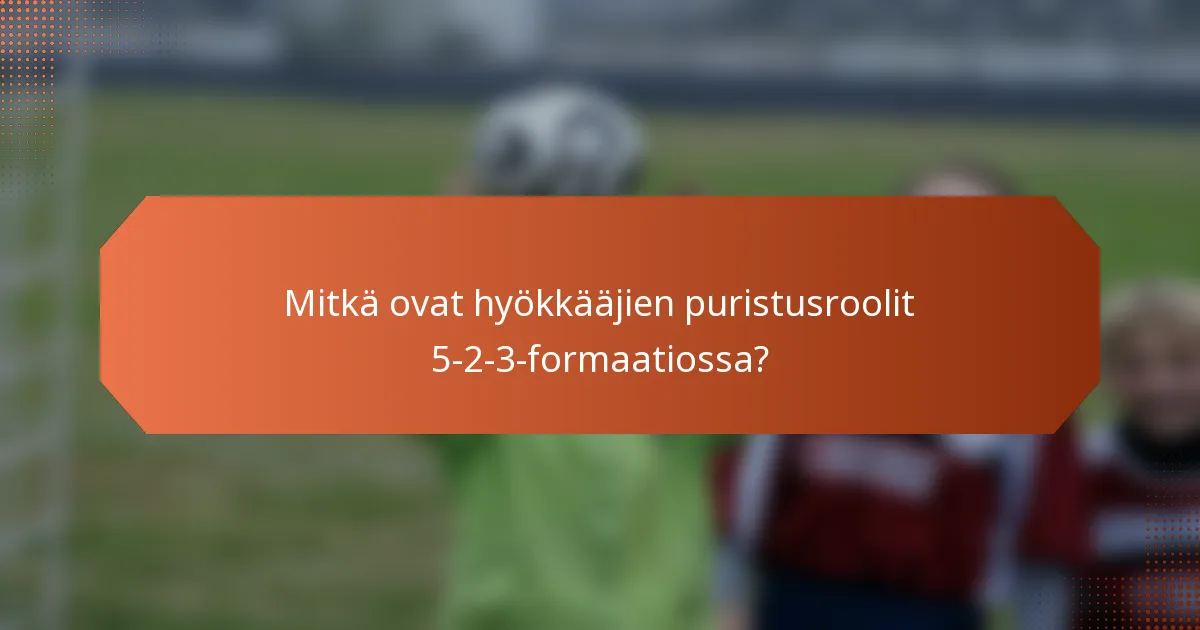 Mitkä ovat hyökkääjien puristusroolit 5-2-3-formaatiossa?