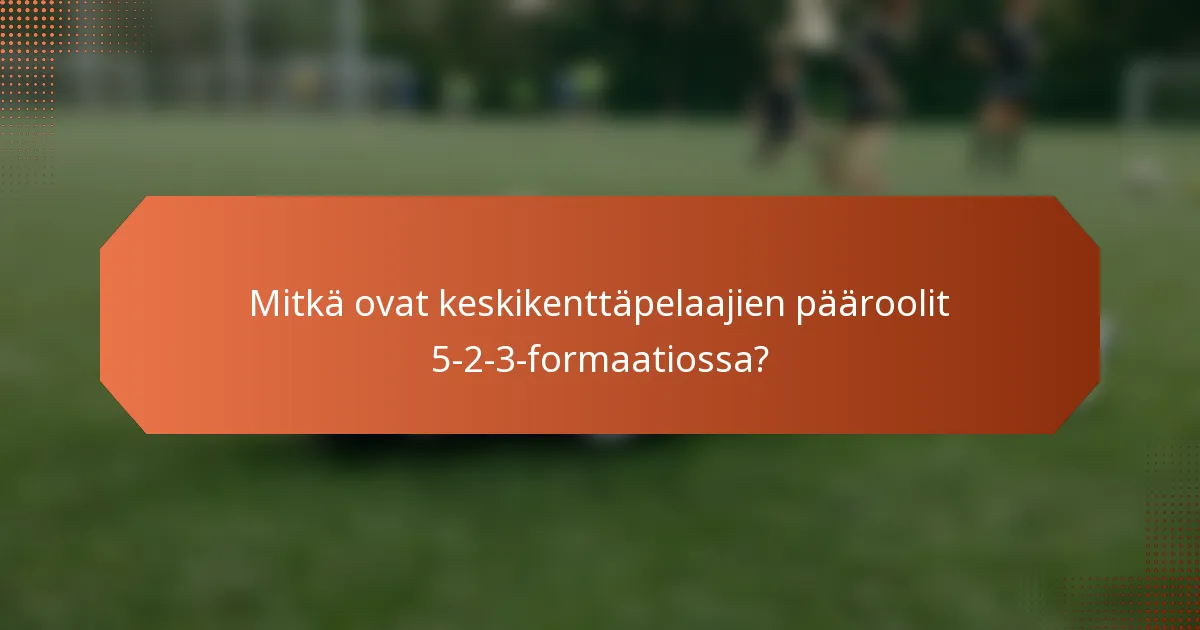Mitkä ovat keskikenttäpelaajien pääroolit 5-2-3-formaatiossa?