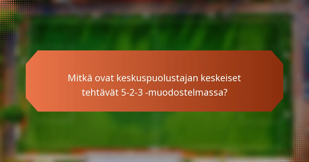 Mitkä ovat keskuspuolustajan keskeiset tehtävät 5-2-3 -muodostelmassa?