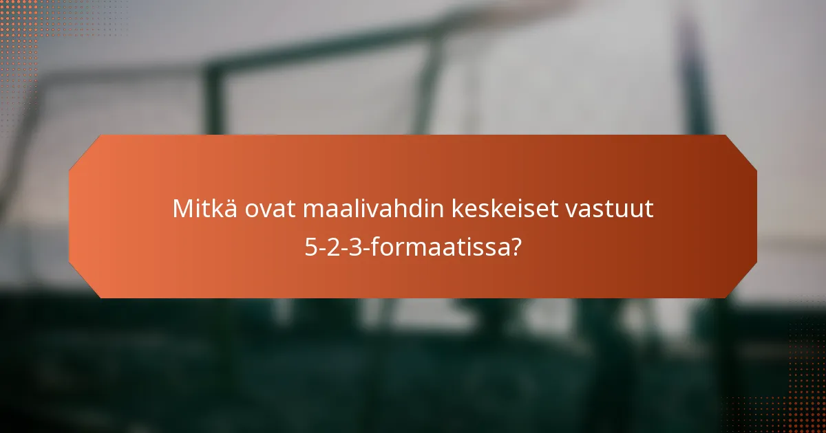 Mitkä ovat maalivahdin keskeiset vastuut 5-2-3-formaatissa?