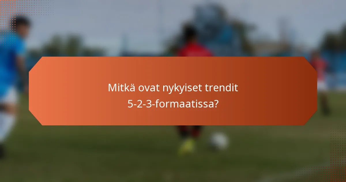 Mitkä ovat nykyiset trendit 5-2-3-formaatissa?