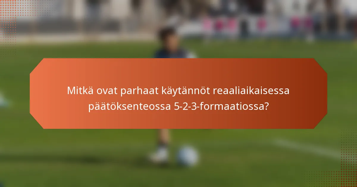 Mitkä ovat parhaat käytännöt reaaliaikaisessa päätöksenteossa 5-2-3-formaatiossa?