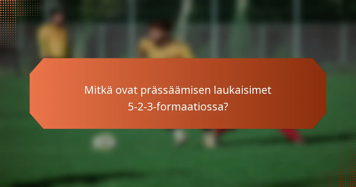 Mitkä ovat prässäämisen laukaisimet 5-2-3-formaatiossa?
