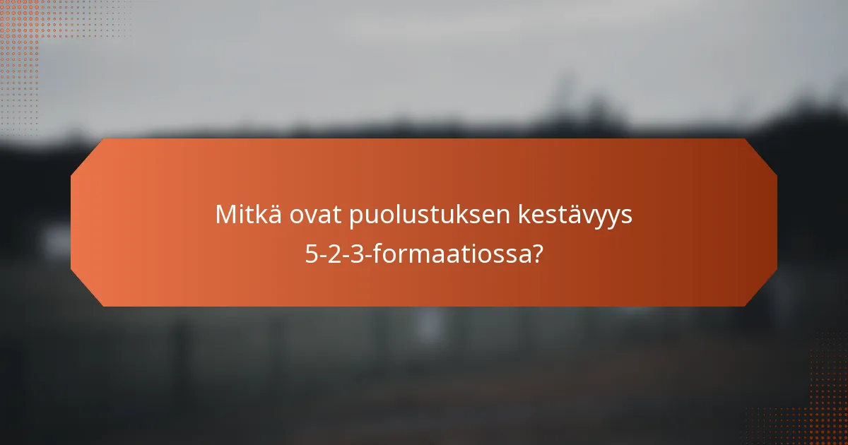 Mitkä ovat puolustuksen kestävyys 5-2-3-formaatiossa?
