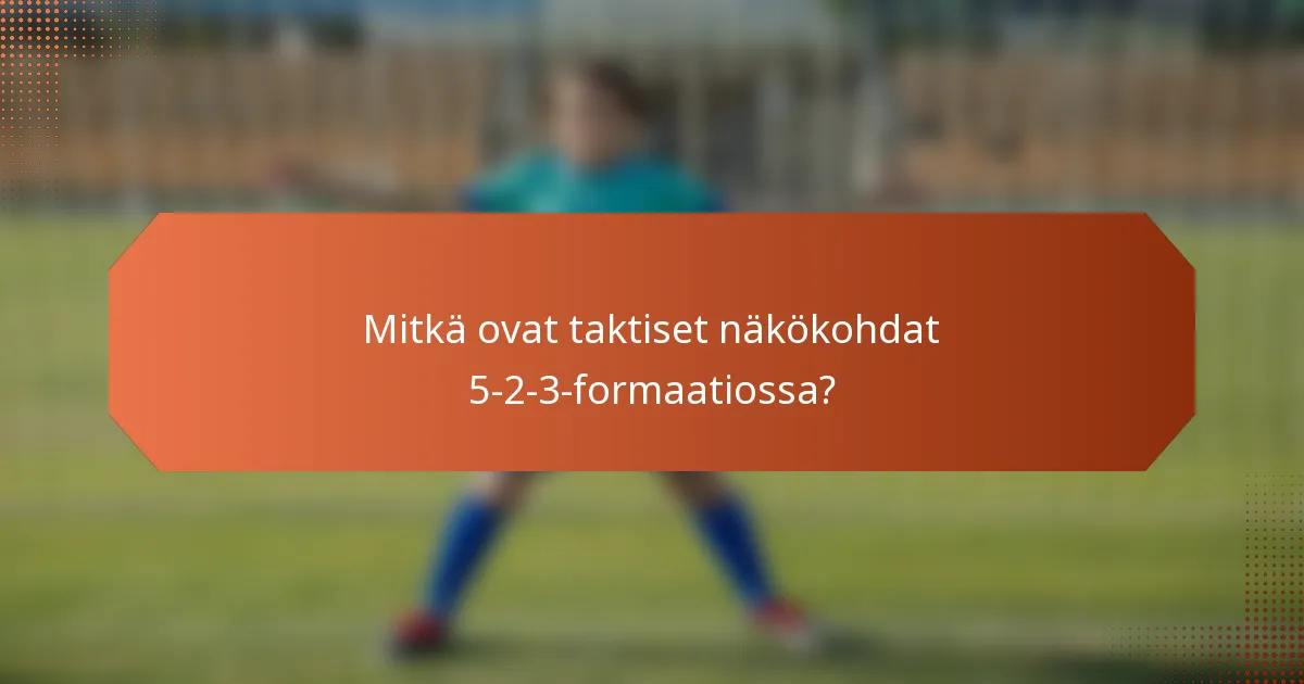 Mitkä ovat taktiset näkökohdat 5-2-3-formaatiossa?