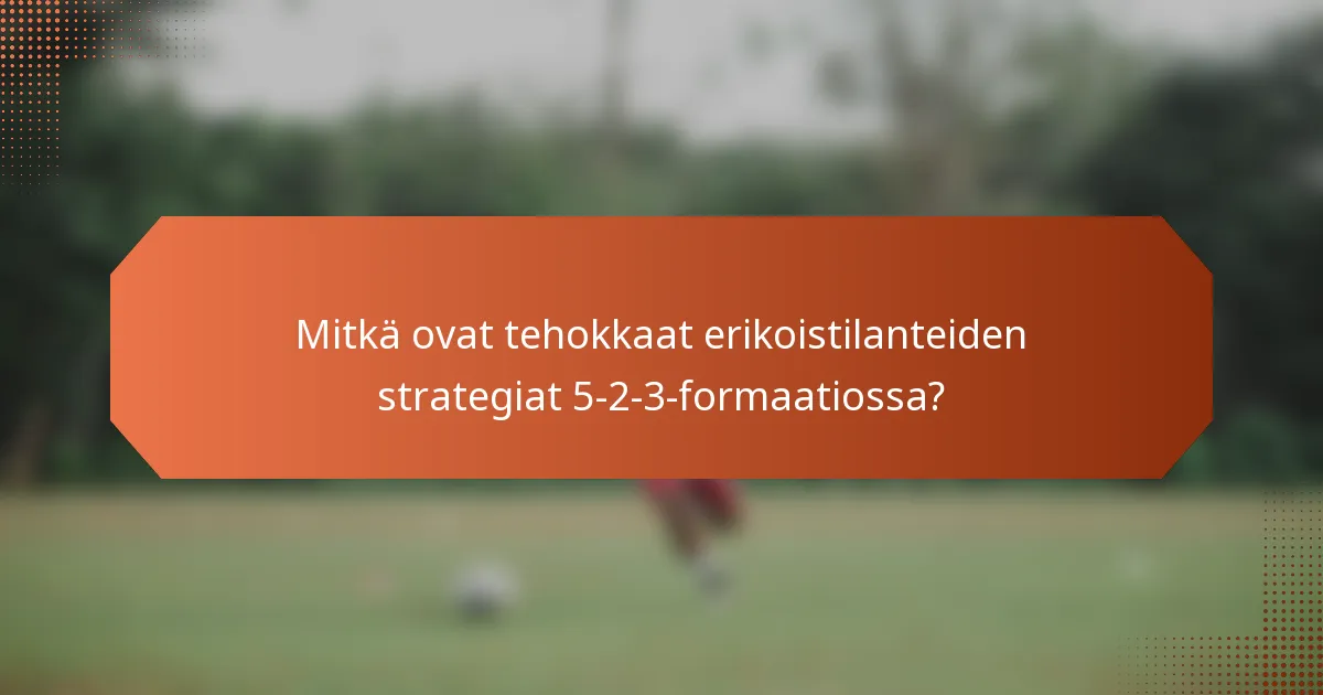 Mitkä ovat tehokkaat erikoistilanteiden strategiat 5-2-3-formaatiossa?
