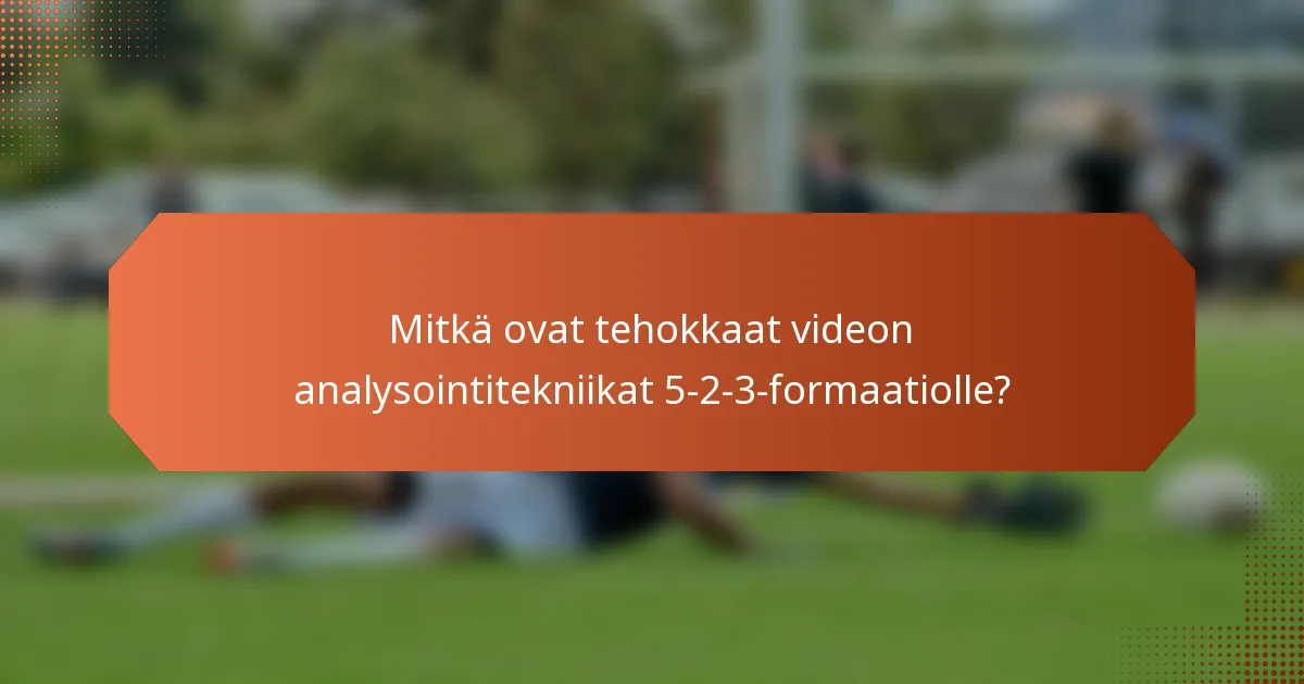 Mitkä ovat tehokkaat videon analysointitekniikat 5-2-3-formaatiolle?