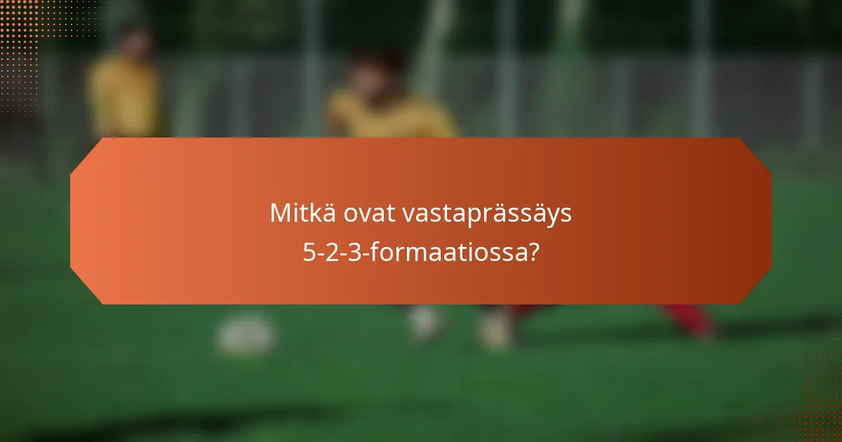 Mitkä ovat vastaprässäys 5-2-3-formaatiossa?